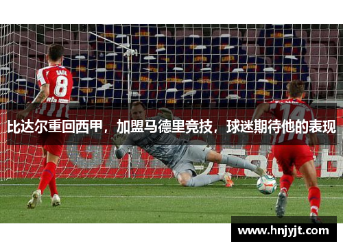 比达尔重回西甲，加盟马德里竞技，球迷期待他的表现