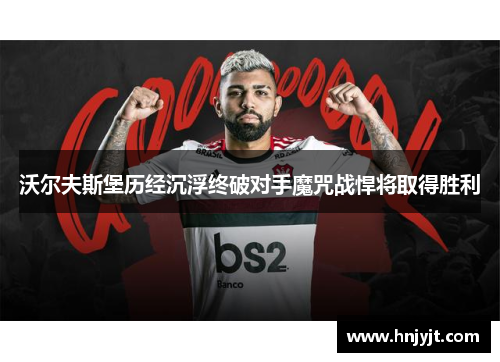 沃尔夫斯堡历经沉浮终破对手魔咒战悍将取得胜利