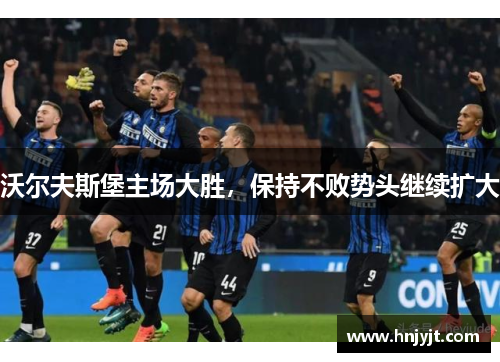 沃尔夫斯堡主场大胜，保持不败势头继续扩大
