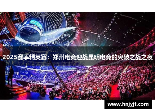 2025赛季精英赛：郑州电竞迎战昆明电竞的突破之战之夜