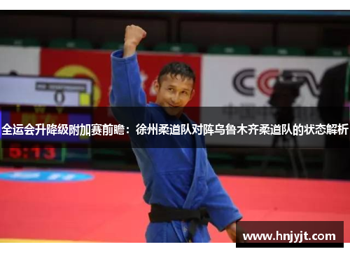全运会升降级附加赛前瞻：徐州柔道队对阵乌鲁木齐柔道队的状态解析