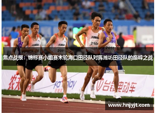 焦点战报：锦标赛小组赛末轮海口田径队对阵潍坊田径队的巅峰之战