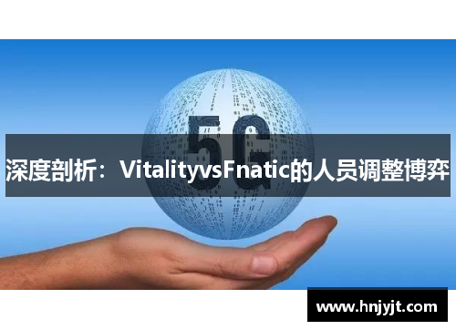 深度剖析：VitalityvsFnatic的人员调整博弈