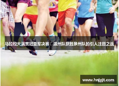 马拉松大满贯冠亚军决赛：温州队获胜泉州队的引人注目之战