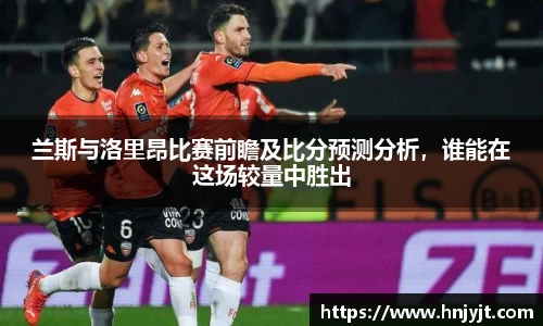 兰斯与洛里昂比赛前瞻及比分预测分析，谁能在这场较量中胜出